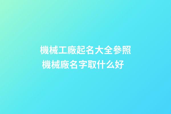 機械工廠起名大全參照 機械廠名字取什么好-第1張-公司起名-玄機派